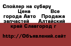 Спойлер на субару 96031AG000 › Цена ­ 6 000 - Все города Авто » Продажа запчастей   . Алтайский край,Славгород г.